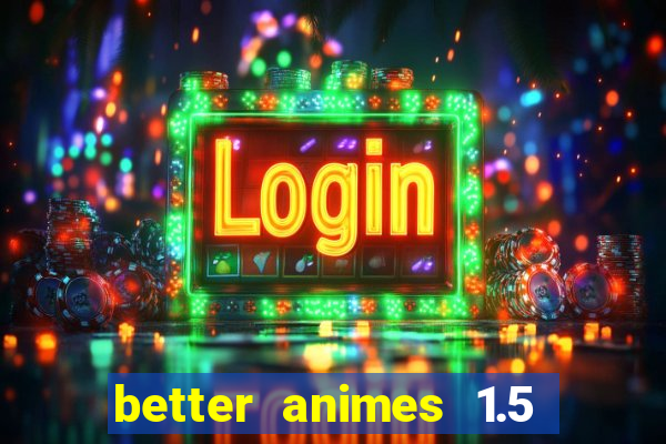 better animes 1.5 apk download